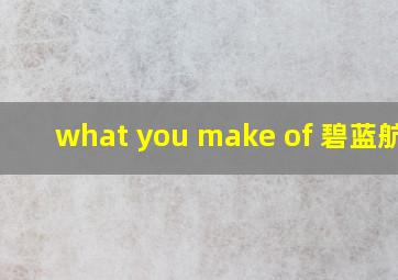 what you make of 碧蓝航线